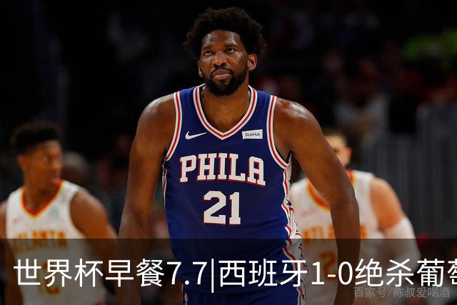 世界杯早餐7.7|西班牙1-0绝杀葡萄牙 中国男篮世预赛大胜中国台北