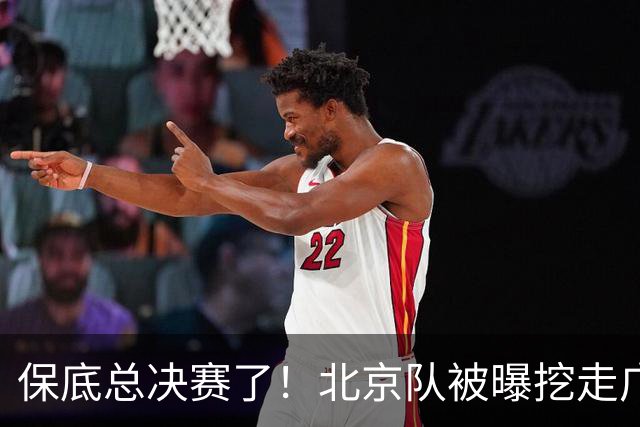 保底总决赛了！北京队被曝挖走广东冠军功臣，朱芳雨惨遭重大打击